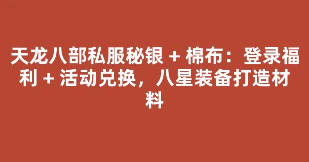 天龙八部私服秘银 + 棉布：登录福利 + 活动兑换，八星装备打造材料